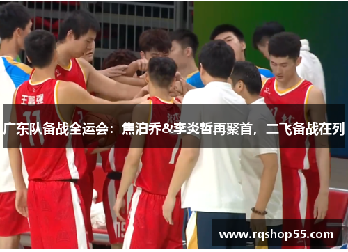广东队备战全运会：焦泊乔&李炎哲再聚首，二飞备战在列